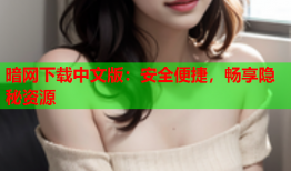 暗网下载中文版：安全便捷，畅享隐秘资源