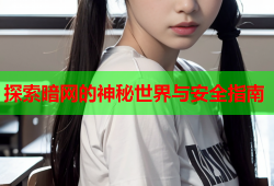 探索暗网的神秘世界与安全指南