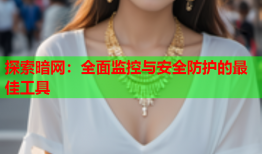 探索暗网：全面监控与安全防护的最佳工具