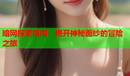 暗网探索指南：揭开神秘面纱的冒险之旅