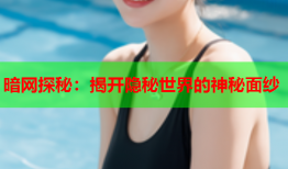 暗网探秘：揭开隐秘世界的神秘面纱