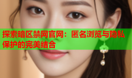 探索暗区禁网官网：匿名浏览与隐私保护的完美结合