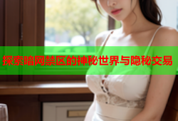 探索暗网禁区的神秘世界与隐秘交易