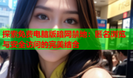 探索免费电脑版暗网禁地：匿名浏览与安全访问的完美结合