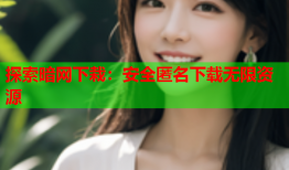 探索暗网下栽：安全匿名下载无限资源