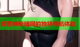 探索神秘暗网的独特导航体验