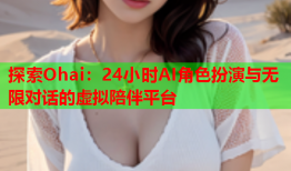 探索Ohai：24小时AI角色扮演与无限对话的虚拟陪伴平台