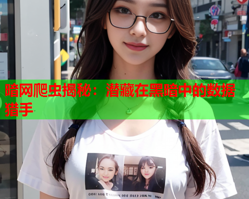 暗网爬虫揭秘：潜藏在黑暗中的数据猎手
