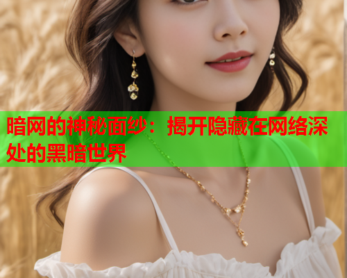 暗网的神秘面纱：揭开隐藏在网络深处的黑暗世界