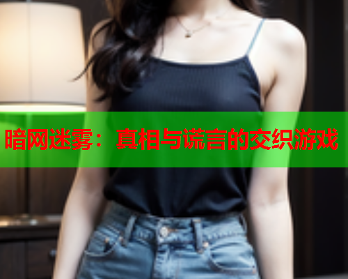 暗网迷雾：真相与谎言的交织游戏