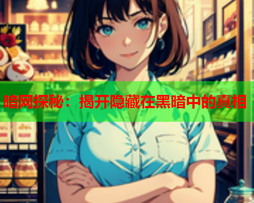 暗网探秘：揭开隐藏在黑暗中的真相