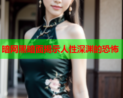 暗网黑暗面揭示人性深渊的恐怖