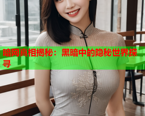 暗网真相揭秘：黑暗中的隐秘世界探寻