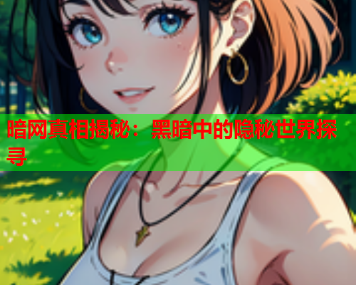 暗网真相揭秘：黑暗中的隐秘世界探寻