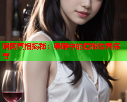 暗网真相揭秘：黑暗中的隐秘世界探寻