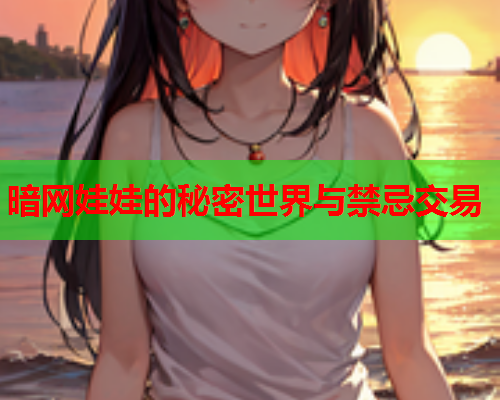 暗网娃娃的秘密世界与禁忌交易