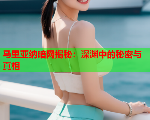 马里亚纳暗网揭秘：深渊中的秘密与真相