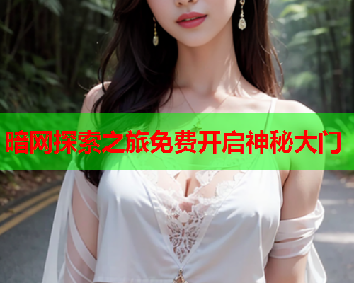 暗网探索之旅免费开启神秘大门