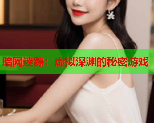 暗网迷踪：虚拟深渊的秘密游戏