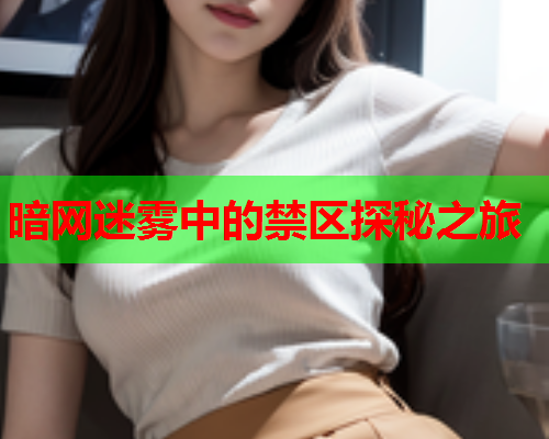暗网迷雾中的禁区探秘之旅