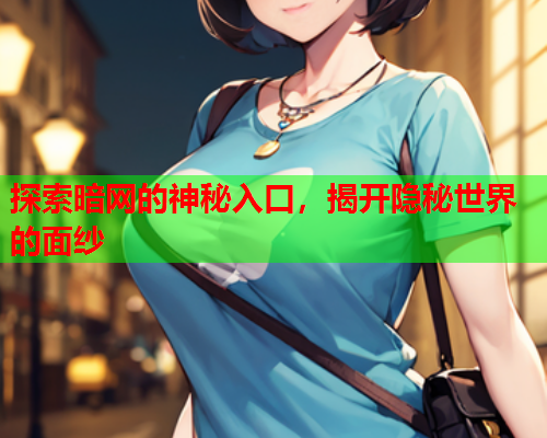 探索暗网的神秘入口，揭开隐秘世界的面纱