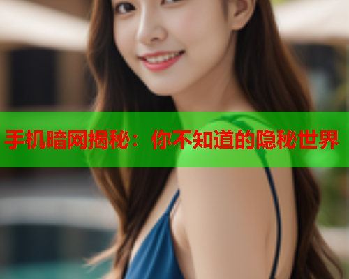 手机暗网揭秘：你不知道的隐秘世界