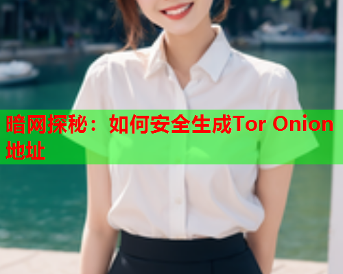 暗网探秘：如何安全生成Tor Onion地址