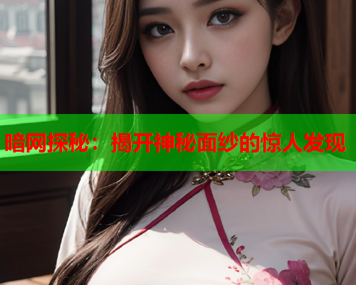 暗网探秘：揭开神秘面纱的惊人发现