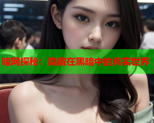 暗网探秘：隐藏在黑暗中的真实世界