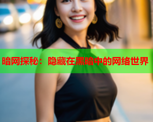 暗网探秘：隐藏在黑暗中的网络世界