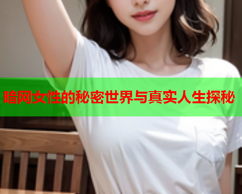 暗网女性的秘密世界与真实人生探秘