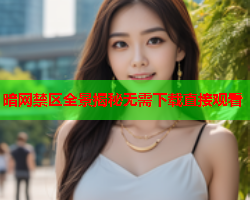 暗网禁区全景揭秘无需下载直接观看