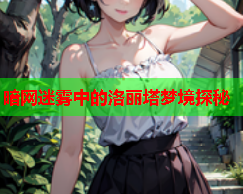 暗网迷雾中的洛丽塔梦境探秘