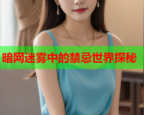 暗网迷雾中的禁忌世界探秘