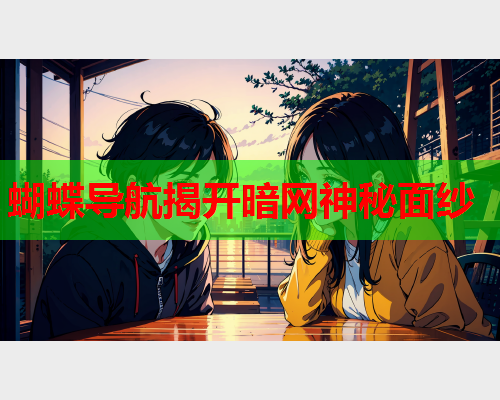 蝴蝶导航揭开暗网神秘面纱