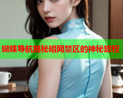 蝴蝶导航揭秘暗网禁区的神秘旅程