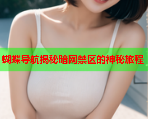 蝴蝶导航揭秘暗网禁区的神秘旅程