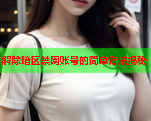 解除暗区禁网账号的简单方法揭秘
