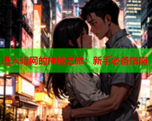 进入暗网的神秘之旅：新手必备指南