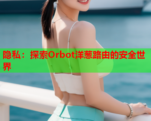 隐私：探索Orbot洋葱路由的安全世界