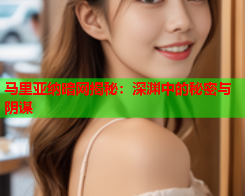 马里亚纳暗网揭秘：深渊中的秘密与阴谋