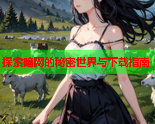 探索暗网的秘密世界与下载指南