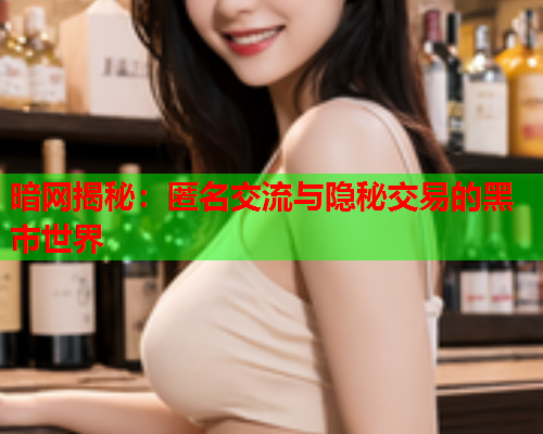 暗网揭秘：匿名交流与隐秘交易的黑市世界