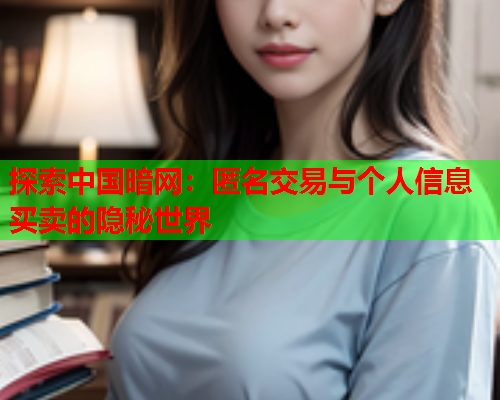 探索中国暗网：匿名交易与个人信息买卖的隐秘世界