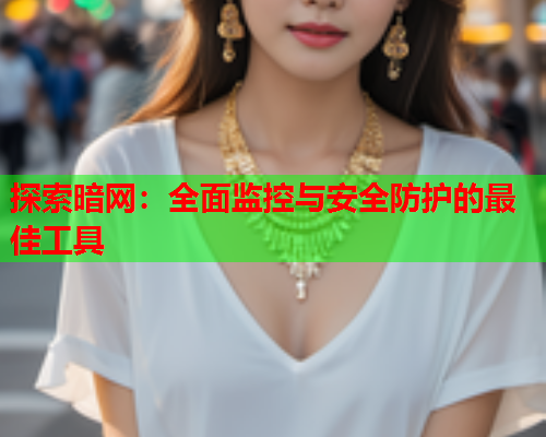 探索暗网：全面监控与安全防护的最佳工具